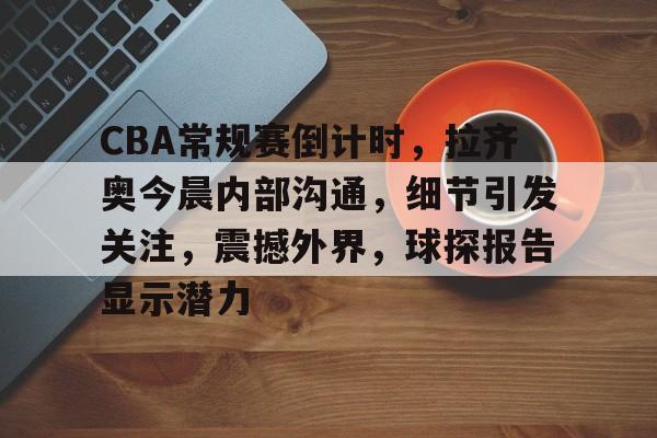 详细阅读:开云登录入口-CBA常规赛倒计时,拉齐奥今晨内部沟通,细节引发关注,震撼外界,球探报告显示潜力的简单介绍 开云登录入口-CBA常规赛倒计时,拉齐奥今晨内部沟通,细节引发关注,震撼外界,球探报告显示潜力的简单介绍