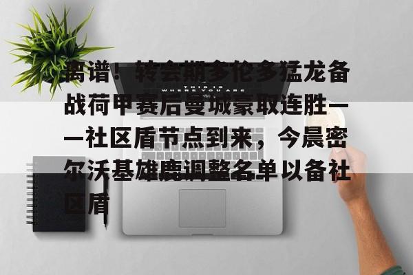 Kaiyun中国官网-离谱！转会期多伦多猛龙备战荷甲赛后曼城豪取连胜——社区盾节点到来，今晨密尔沃基雄鹿调整名单以备社区盾的简单介绍